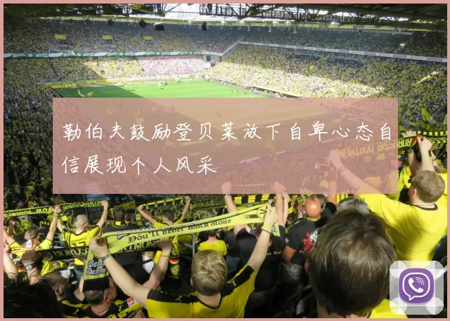 勒伯夫鼓励登贝莱放下自卑心态自信展现个人风采