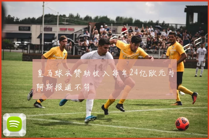 皇马球衣赞助收入每年24亿欧元与阿斯报道不符