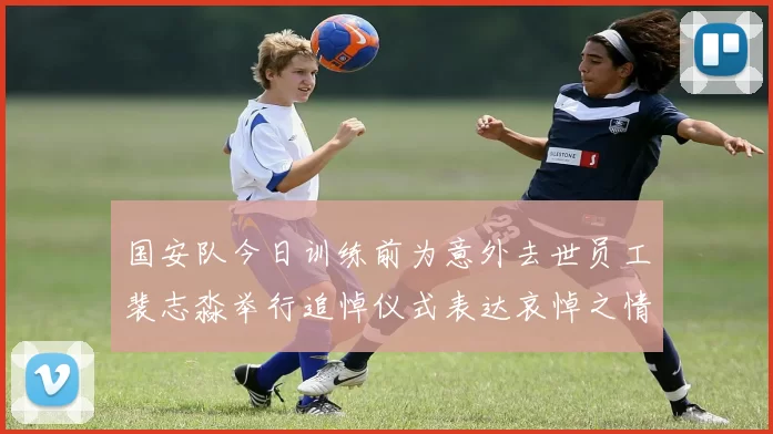 国安队今日训练前为意外去世员工裴志淼举行追悼仪式表达哀悼之情