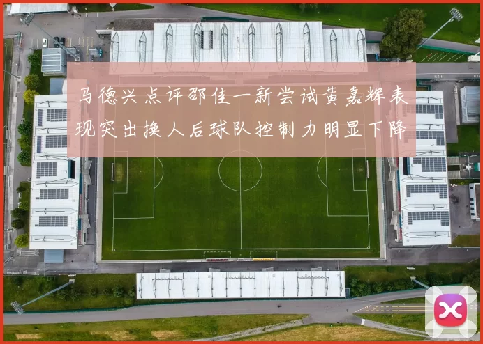 马德兴点评邵佳一新尝试黄嘉辉表现突出换人后球队控制力明显下降
