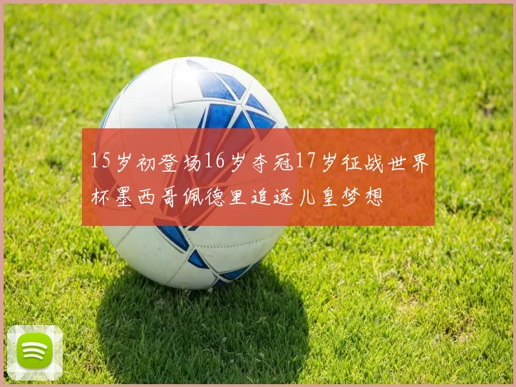 15岁初登场16岁夺冠17岁征战世界杯墨西哥佩德里追逐儿皇梦想